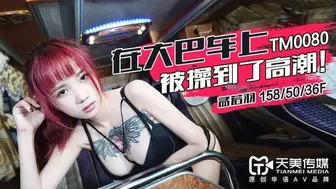 天美传媒_TM0080_在大巴上被操到了高潮_孟若羽