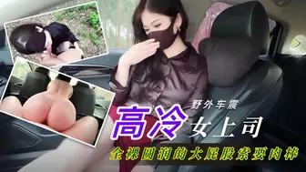 野外车震高冷女上司萌崽儿全裸圆润的大屁股索要肉棒，打开车门后入操逼狠狠的内射！